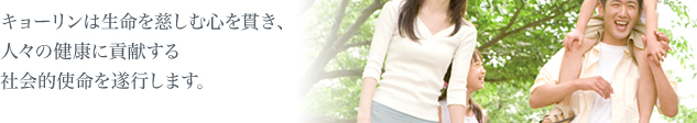 キョーリンは生命を慈しむ心を貫き、人々の健康に貢献する社会的使命を遂行します。